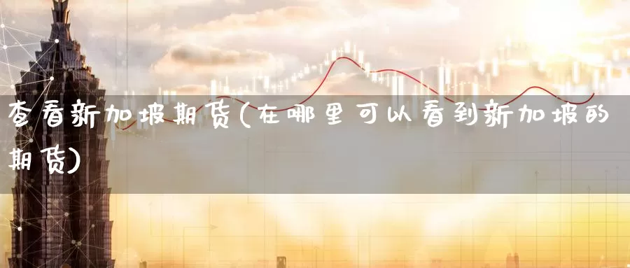 查看新加坡期货(在哪里可以看到新加坡的期货)_https://www.baokan.net_原油期货_第1张