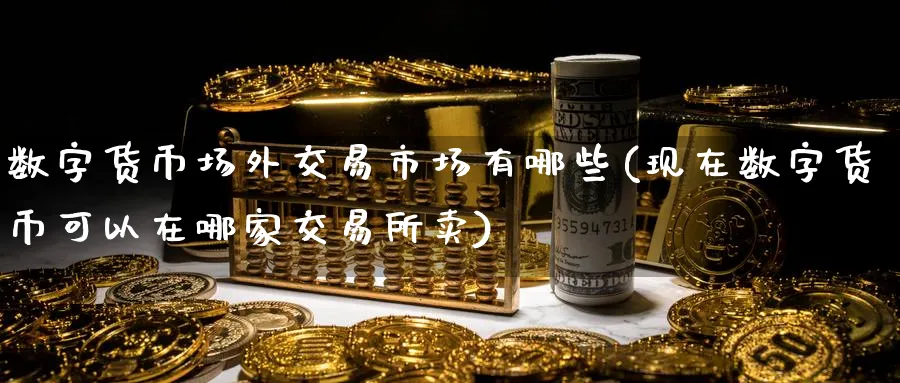 数字货币场外交易市场有哪些(现在数字货币可以在哪家交易所卖)_https://www.baokan.net_内盘期货_第1张