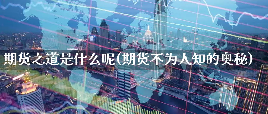 期货之道是什么呢(期货不为人知的奥秘)_https://www.baokan.net_期货软件_第1张