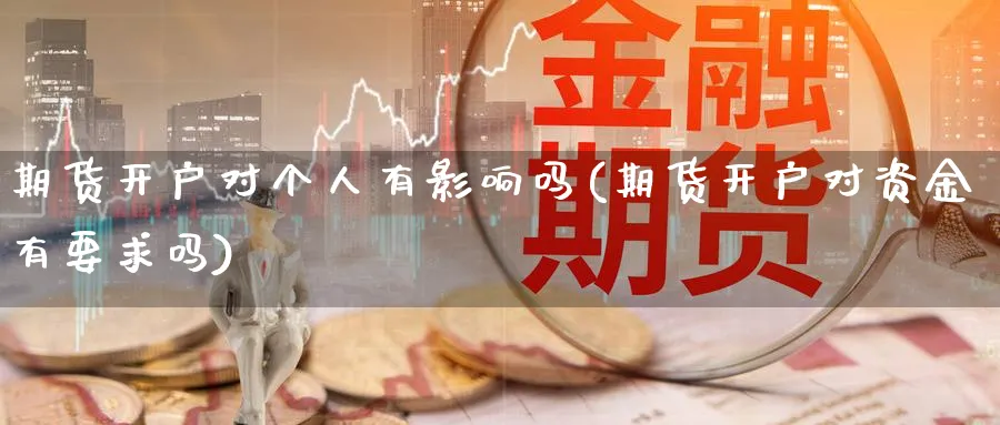 期货开户对个人有影响吗(期货开户对资金有要求吗)_https://www.baokan.net_期货品种_第1张