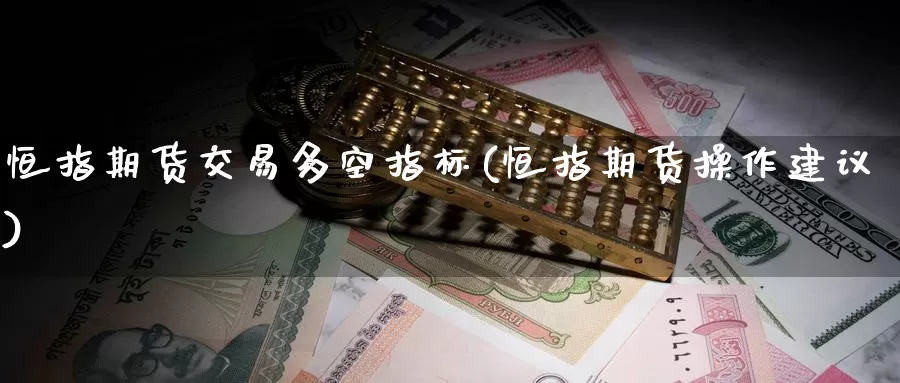 恒指期货交易多空指标(恒指期货操作建议)_期货喊单_第1张_宝勘金融网 恒指期货交易多空指标(恒指期货操作建议)_https://www.baokan.net_期货喊单_第1张