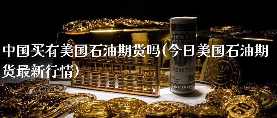 中国买有美国石油期货吗(今日美国石油期货最新行情)_https://www.baokan.net_期货喊单_第1张