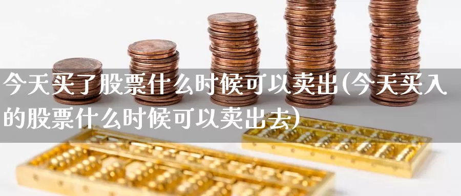今天买了股票什么时候可以卖出(今天买入的股票什么时候可以卖出去)_https://www.baokan.net_期货品种_第1张