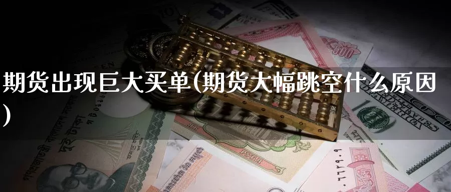 期货出现巨大买单(期货大幅跳空什么原因)_https://www.baokan.net_期货入门_第1张