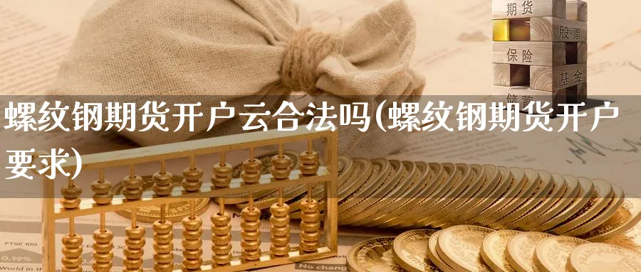 螺纹钢期货开户云合法吗(螺纹钢期货开户要求)_https://www.baokan.net_期货入门_第1张