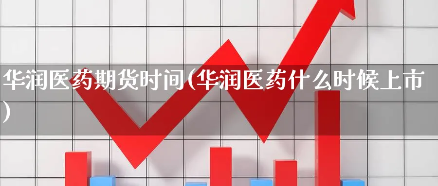 华润医药期货时间(华润医药什么时候上市)_https://www.baokan.net_纳指期货_第1张