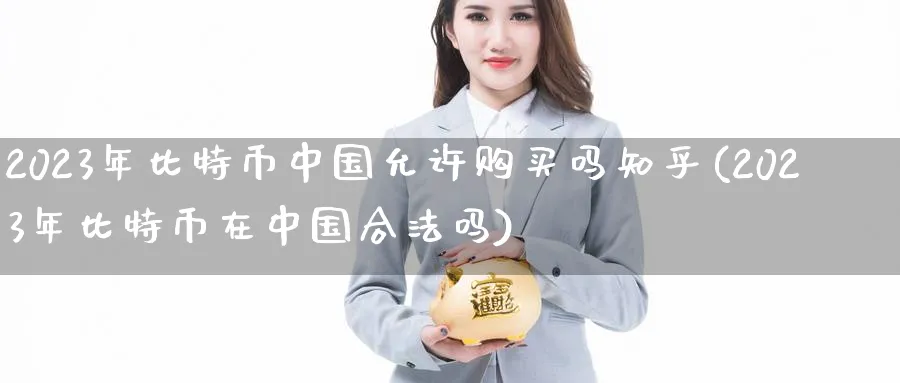 2023年比特币中国允许购买吗知乎(2023年比特币在中国合法吗)_https://www.baokan.net_期货品种_第1张
