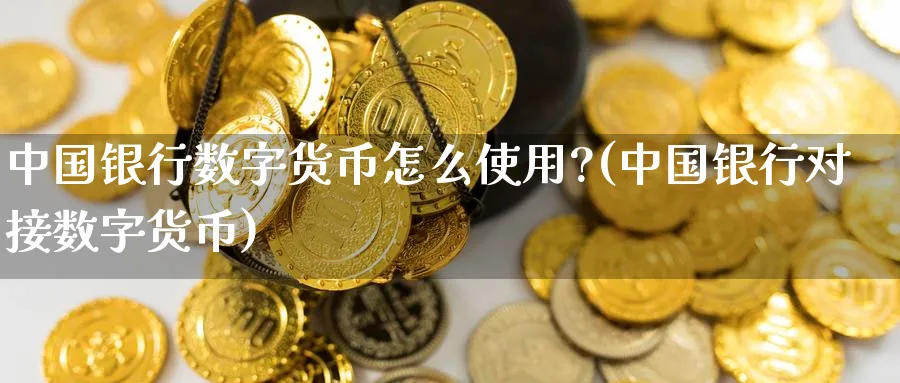 中国银行数字货币怎么使用?(中国银行对接数字货币)_https://www.baokan.net_恒指期货_第1张