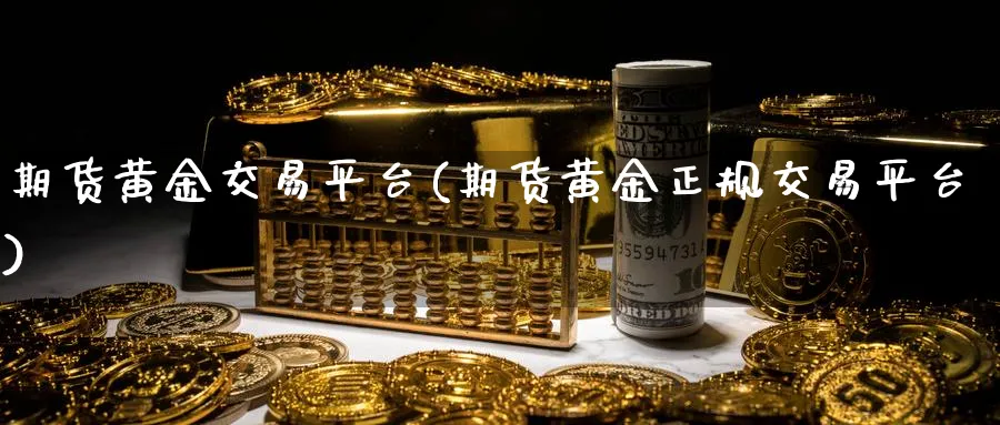 期货黄金交易平台(期货黄金正规交易平台)_https://www.baokan.net_期货平台_第1张
