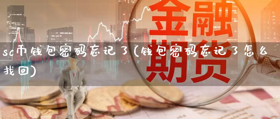 sc币钱包密码忘记了(钱包密码忘记了怎么找回)_https://www.baokan.net_币圈行情_第1张