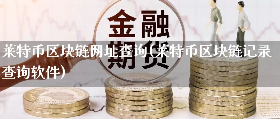 莱特币区块链网址查询(莱特币区块链记录查询软件)_https://www.baokan.net_币圈行情_第1张