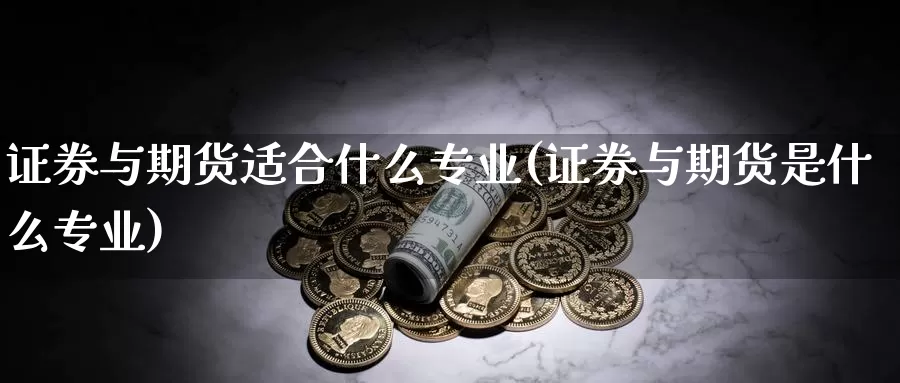 证券与期货适合什么专业(证券与期货是什么专业)_币圈行情_第1张_宝勘金融网 证券与期货适合什么专业(证券与期货是什么专业)_https://www.baokan.net_币圈行情_第1张