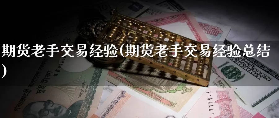 期货老手交易经验(期货老手交易经验总结)_https://www.baokan.net_期货技术_第1张