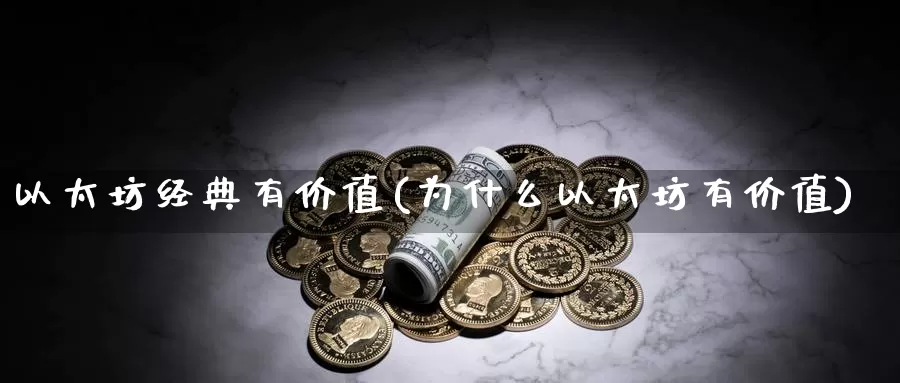 以太坊经典有价值(为什么以太坊有价值)_https://www.baokan.net_币圈行情_第1张