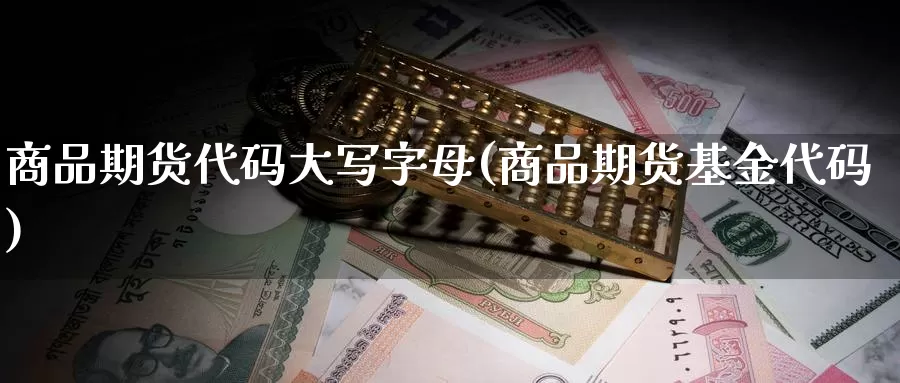 商品期货代码大写字母(商品期货基金代码)_https://www.baokan.net_纳指期货_第1张