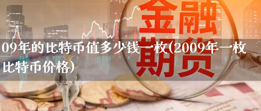 09年的比特币值多少钱一枚(2009年一枚比特币价格)_https://www.baokan.net_黄金期货_第1张