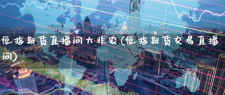 恒指期货直播间大非农(恒指期货交易直播间)_期货交易_第1张_宝勘金融网 恒指期货直播间大非农(恒指期货交易直播间)_https://www.baokan.net_期货交易_第1张