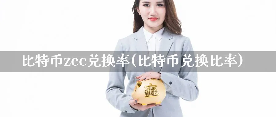 比特币zec兑换率(比特币兑换比率)_https://www.baokan.net_币圈行情_第1张