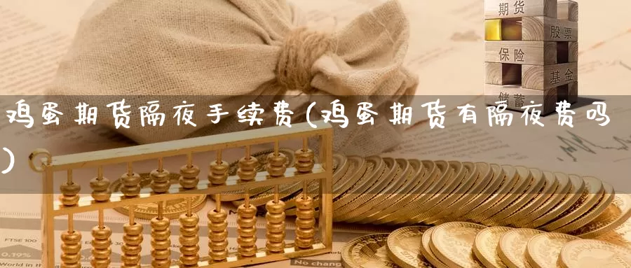 鸡蛋期货隔夜手续费(鸡蛋期货有隔夜费吗)_期货百科_第1张_宝勘金融网 鸡蛋期货隔夜手续费(鸡蛋期货有隔夜费吗)_https://www.baokan.net_期货百科_第1张