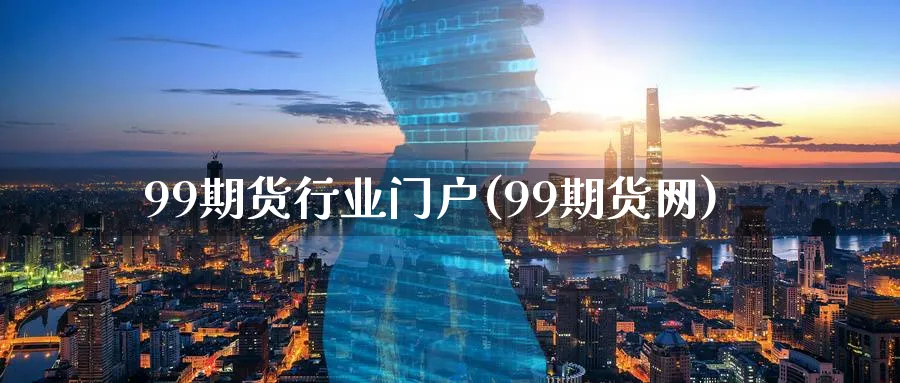 99期货行业门户(99期货网)_https://www.baokan.net_期货百科_第1张