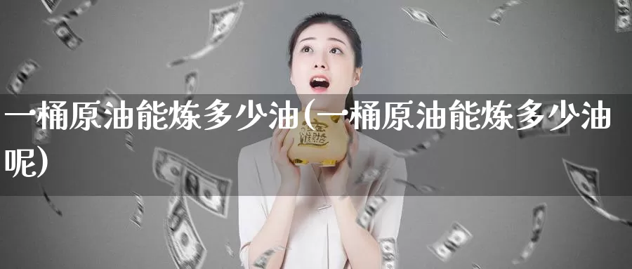 一桶原油能炼多少油(一桶原油能炼多少油呢)_https://www.baokan.net_原油期货_第1张