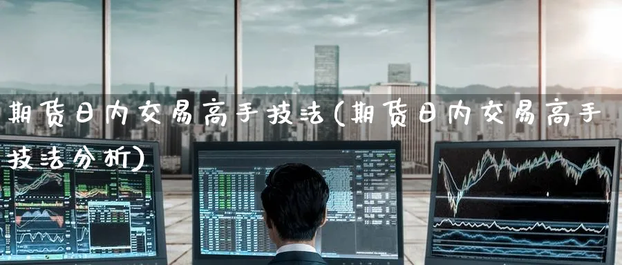 期货日内交易高手技法(期货日内交易高手技法分析)_https://www.baokan.net_期货分析_第1张