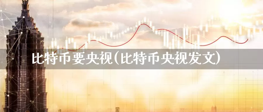 比特币要央视(比特币央视发文)_https://www.baokan.net_币圈行情_第1张