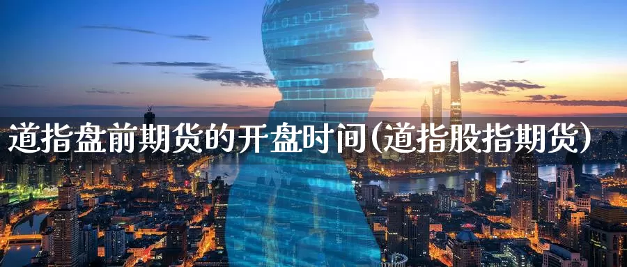 道指盘前期货的开盘时间(道指股指期货)_期货公司_第1张_宝勘金融网 道指盘前期货的开盘时间(道指股指期货)_https://www.baokan.net_期货公司_第1张