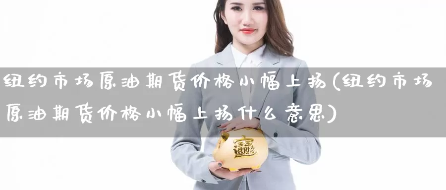 纽约市场原油期货价格小幅上扬(纽约市场原油期货价格小幅上扬什么意思)_https://www.baokan.net_期货百科_第1张