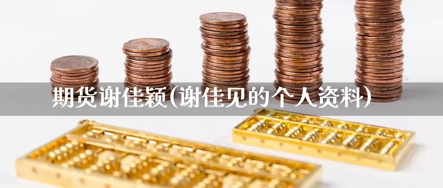 期货谢佳颖(谢佳见的个人资料)_https://www.baokan.net_国际期货_第1张