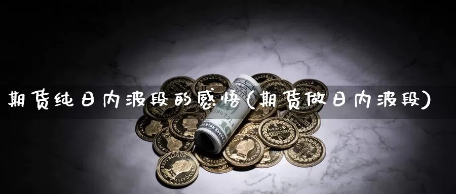 期货纯日内波段的感悟(期货做日内波段)_https://www.baokan.net_国际期货_第1张