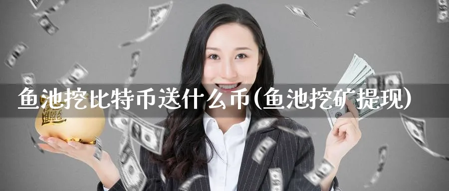 鱼池挖比特币送什么币(鱼池挖矿提现)_https://www.baokan.net_币圈行情_第1张