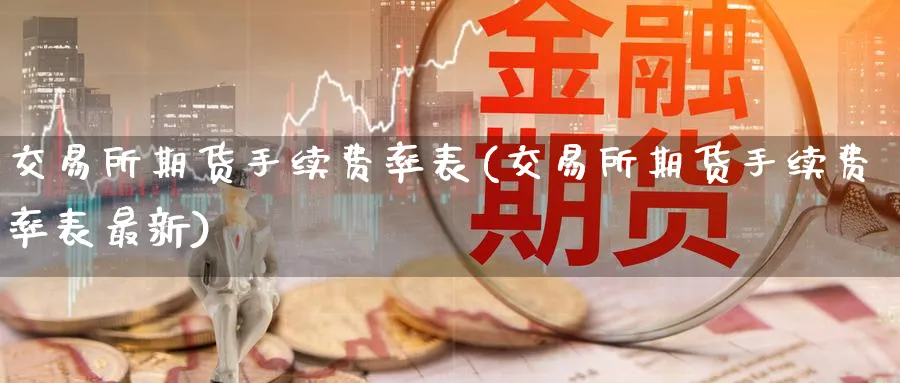 交易所期货手续费率表(交易所期货手续费率表最新)_https://www.baokan.net_期货百科_第1张
