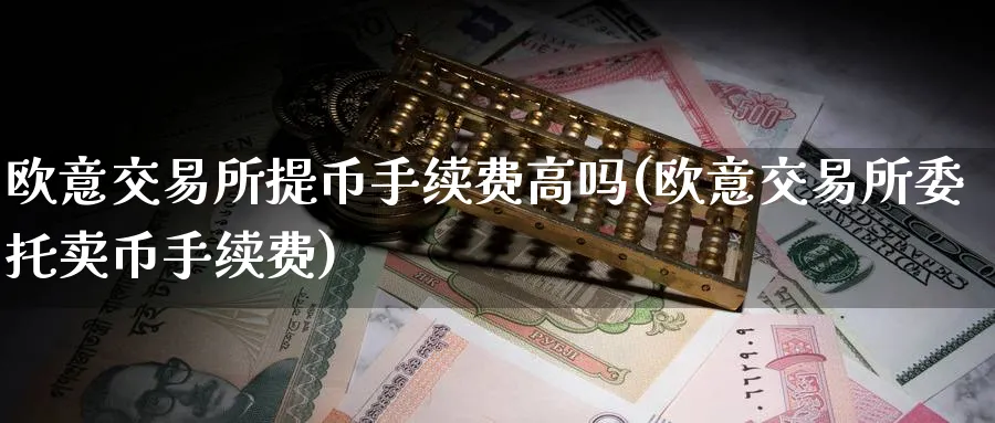 欧意交易所提币手续费高吗(欧意交易所委托卖币手续费)_https://www.baokan.net_币圈行情_第1张