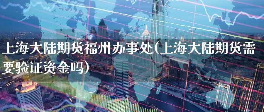 上海大陆期货福州办事处(上海大陆期货需要验证资金吗)_期货技术_第1张_宝勘金融网 上海大陆期货福州办事处(上海大陆期货需要验证资金吗)_https://www.baokan.net_期货技术_第1张