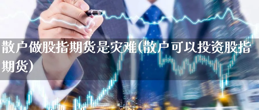散户做股指期货是灾难(散户可以投资股指期货)_https://www.baokan.net_股指期货_第1张