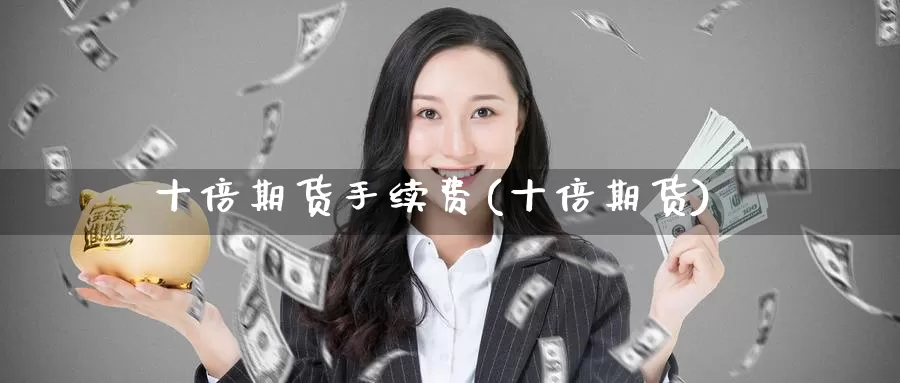 十倍期货手续费(十倍期货)_期货行情_第1张_宝勘金融网 十倍期货手续费(十倍期货)_https://www.baokan.net_期货行情_第1张