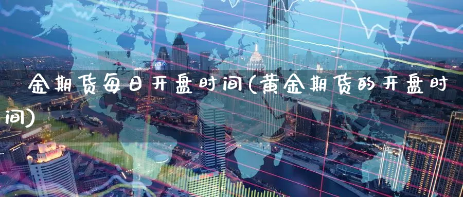 黃金期货每日开盘时间(黄金期货的开盘时间)_原油期货_第1张_宝勘金融网 黃金期货每日开盘时间(黄金期货的开盘时间)_https://www.baokan.net_原油期货_第1张