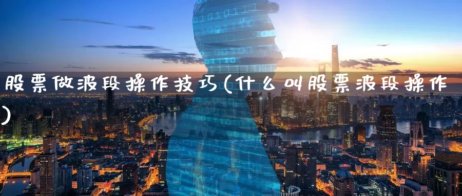 股票做波段操作技巧(什么叫股票波段操作)_https://www.baokan.net_期货培训_第1张
