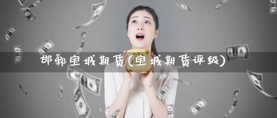 邯郸宝城期货(宝城期货评级)_https://www.baokan.net_内盘期货_第1张