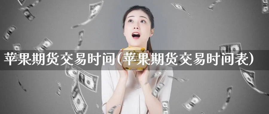 苹果期货交易时间(苹果期货交易时间表)_https://www.baokan.net_期货品种_第1张