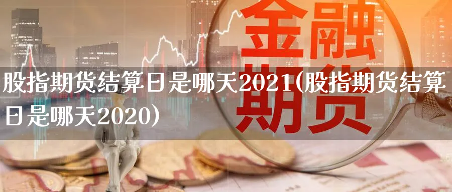 股指期货结算日是哪天2021(股指期货结算日是哪天2020)_https://www.baokan.net_期货分析_第1张