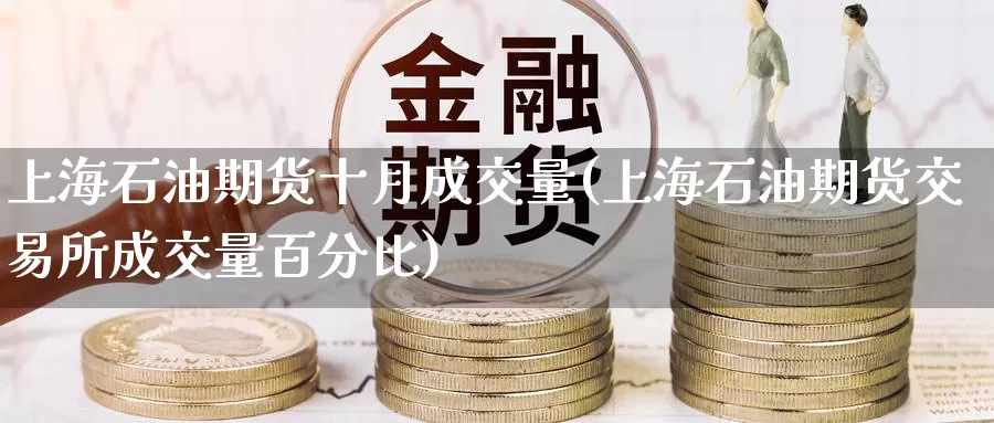 上海石油期货十月成交量(上海石油期货交易所成交量百分比)_https://www.baokan.net_期货交易_第1张