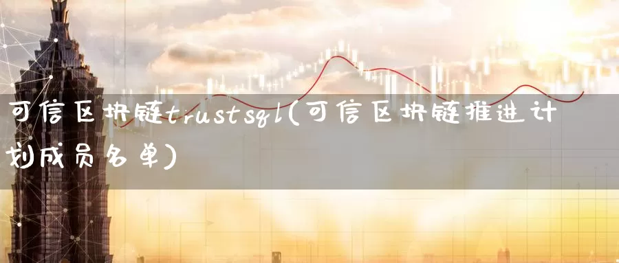 可信区块链trustsql(可信区块链推进计划成员名单)_https://www.baokan.net_币圈行情_第1张