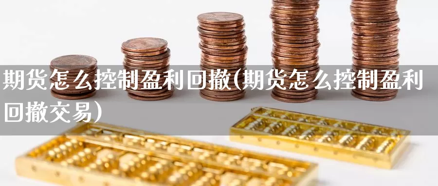 期货怎么控制盈利回撤(期货怎么控制盈利回撤交易)_https://www.baokan.net_期货开户_第1张