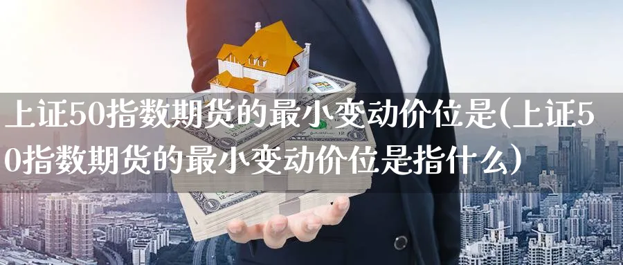 上证50指数期货的最小变动价位是(上证50指数期货的最小变动价位是指什么)_https://www.baokan.net_内盘期货_第1张