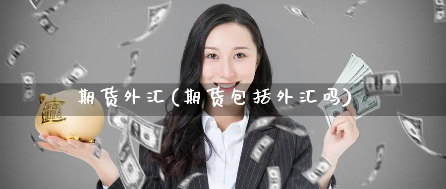 期货外汇(期货包括外汇吗)_https://www.baokan.net_期货行情_第1张