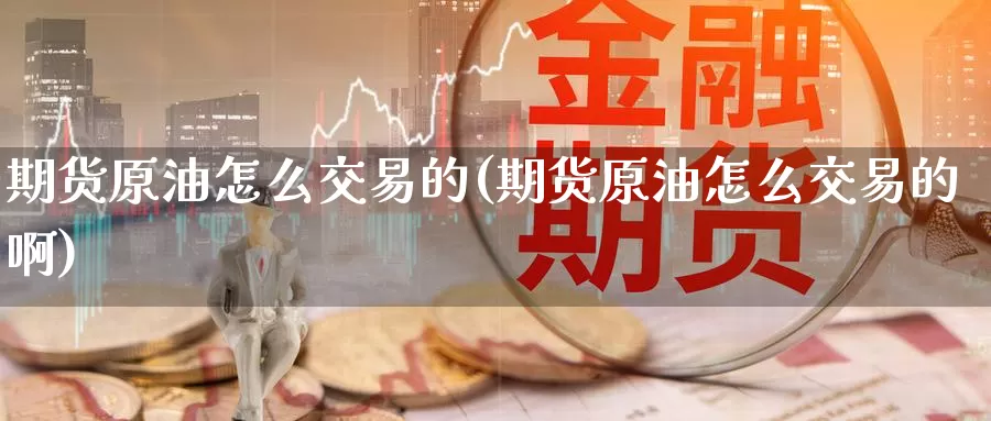 期货原油怎么交易的(期货原油怎么交易的啊)_https://www.baokan.net_纳指期货_第1张