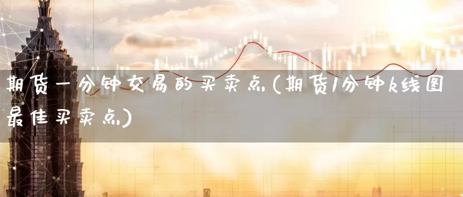 期货一分钟交易的买卖点(期货1分钟k线图最佳买卖点)_https://www.baokan.net_恒指期货_第1张