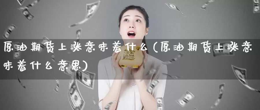 原油期货上涨意味着什么(原油期货上涨意味着什么意思)_纳指期货_第1张_宝勘金融网 原油期货上涨意味着什么(原油期货上涨意味着什么意思)_https://www.baokan.net_纳指期货_第1张